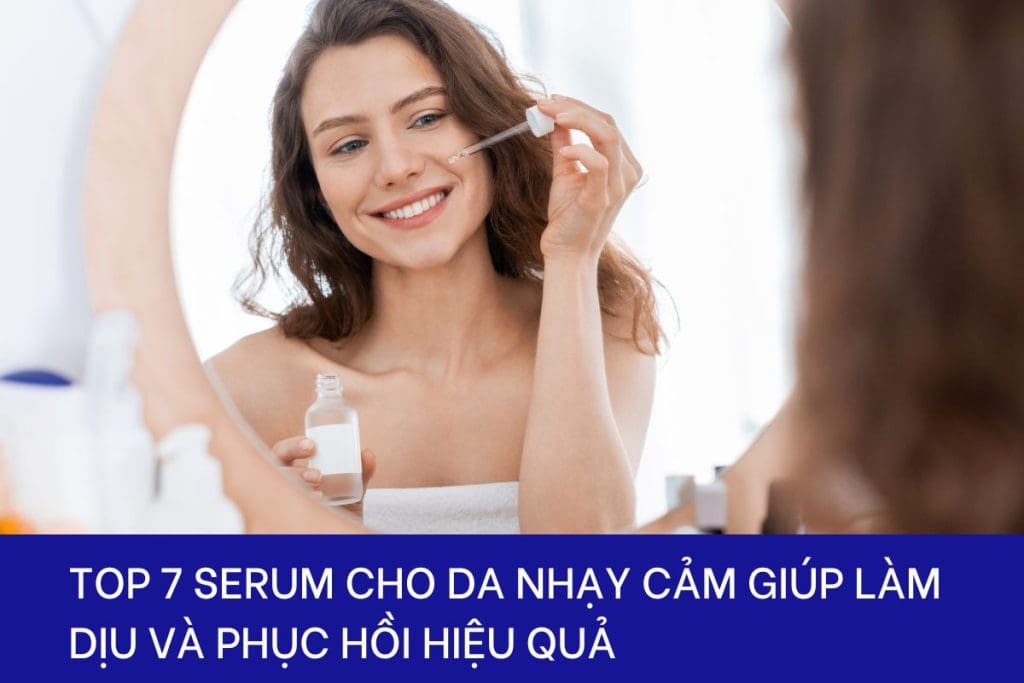 Top 7 serum cho da nhạy cảm phục hồi hiệu quả