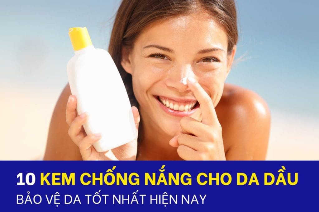 Top 10 kem chống nắng cho da dầu tốt nhất hiện nay
