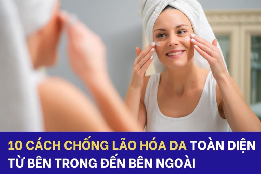 10 cách chống lão hóa da toàn diện từ bên trong đến bên ngoài