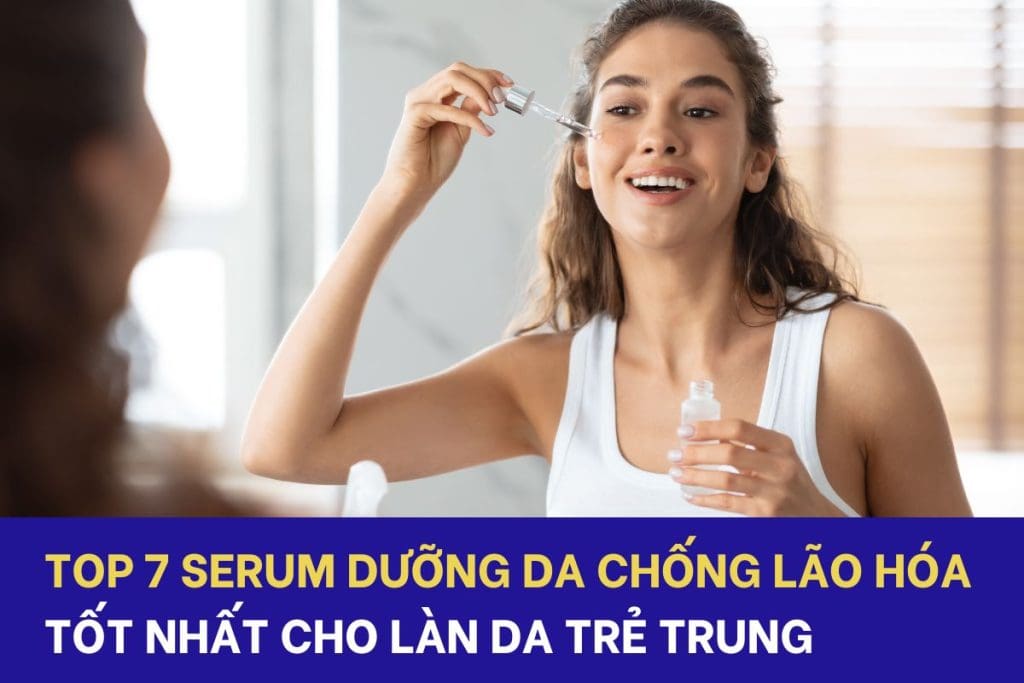 Top 7 serum chống lão hóa tốt nhất