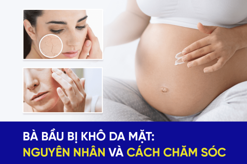 Bà bầu bị khô da mặt: Nguyên nhân và cách chăm sóc hiệu quả tại nhà